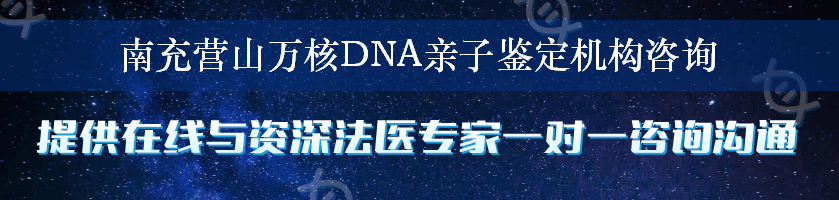 南充营山万核DNA亲子鉴定机构咨询